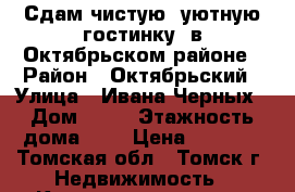 Сдам чистую, уютную гостинку, в Октябрьском районе › Район ­ Октябрьский › Улица ­ Ивана Черных › Дом ­ 67 › Этажность дома ­ 5 › Цена ­ 7 500 - Томская обл., Томск г. Недвижимость » Квартиры аренда   
